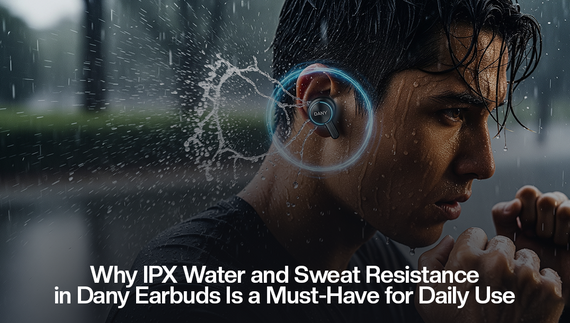 Why IPX Water and Sweat Resistance in Dany Earbuds Is a Must-Have for Daily Use