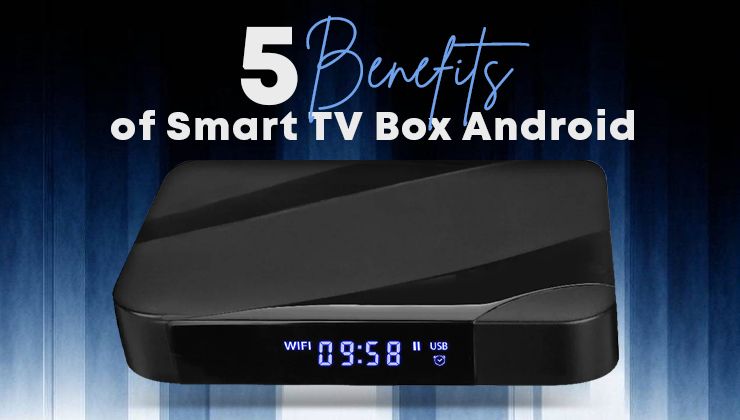 5 Benefits of Smart TV Box Android That’ll Blow Your Mind