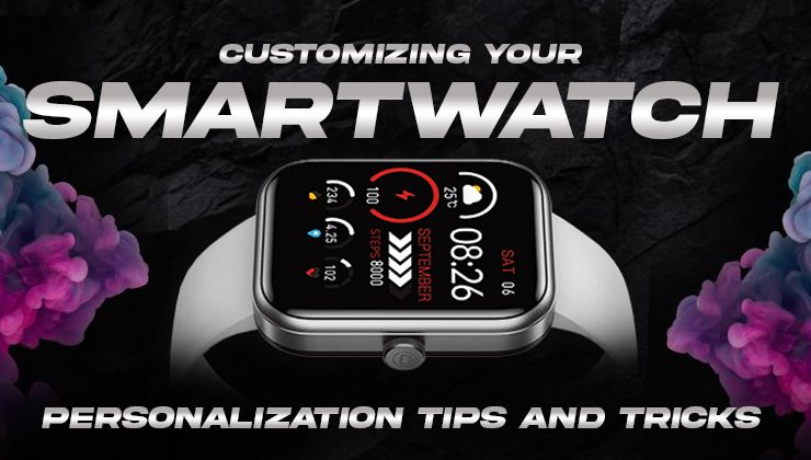 Customizing Your Smartwatch: Personalization Tips and Tricks