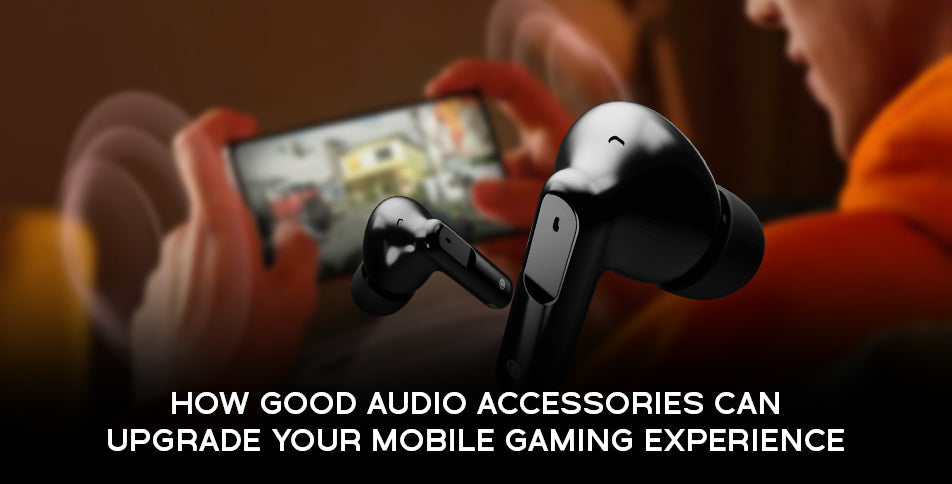How Good Audio Accessories Can Upgrade Your Mobile Gaming Experience