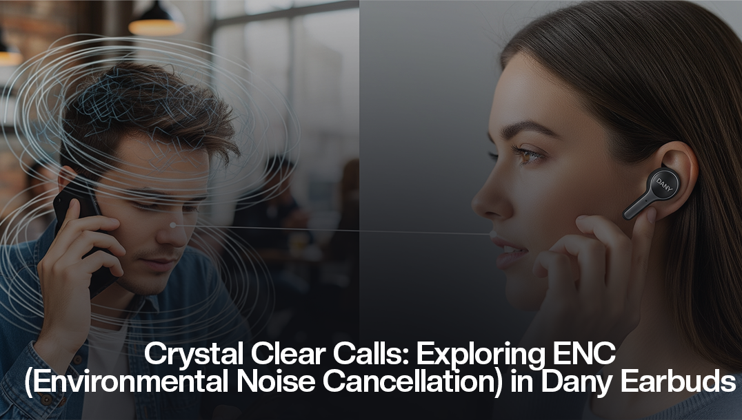 Crystal Clear Calls: Exploring ENC (Environmental Noise Cancellation) in Dany Earbuds
