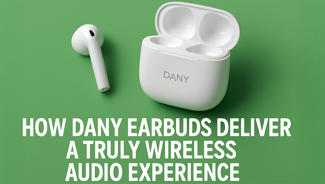 How Dany Earbuds Deliver a Truly Wireless Audio Experience