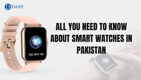 All You Need To Know About Smart Watches In Pakistan: A Comprehensive Guide