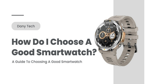 How Do I Choose A Good Smartwatch? A Guide To Choosing A Good Smartwatch