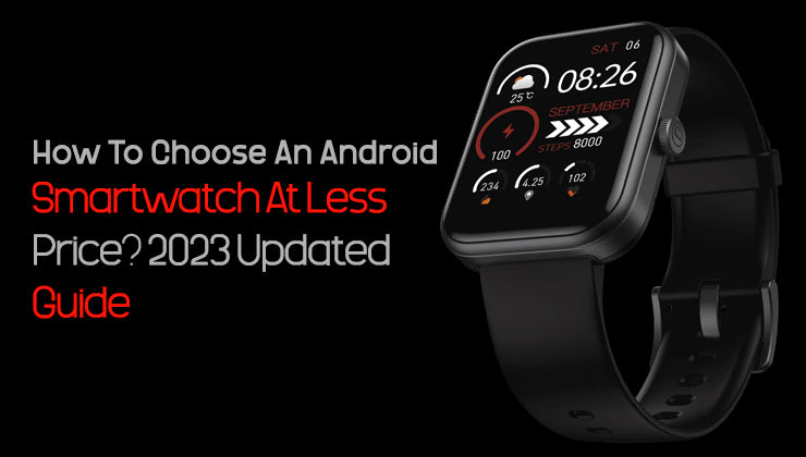 How To Choose An Android Smartwatch At Less Price 2023 Updated Guide