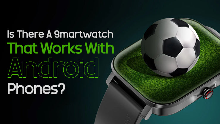 Is There A Smartwatch That Works With Android Phones?