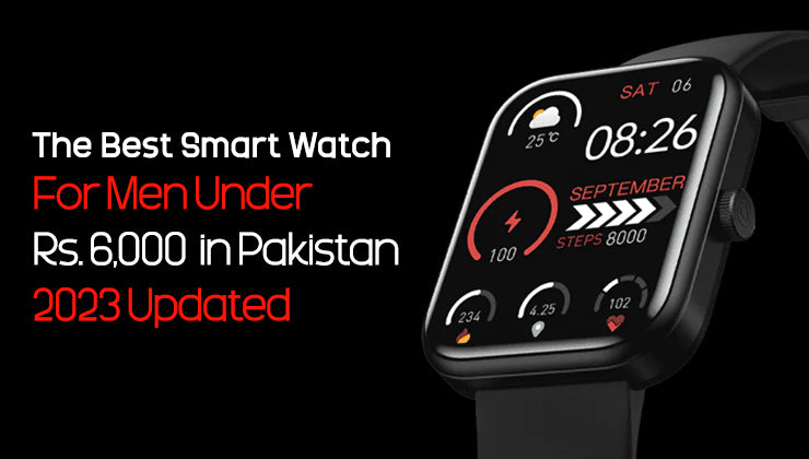 The Best Smart Watch For Men Under Rs. 6,000 in Pakistan 2023 Updated