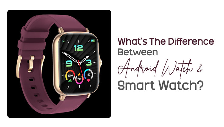 What's The Difference Between Android Watch And Smart Watch?